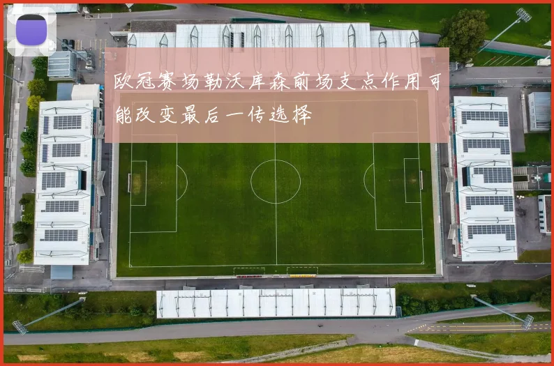 欧冠赛场勒沃库森前场支点作用可能改变最后一传选择