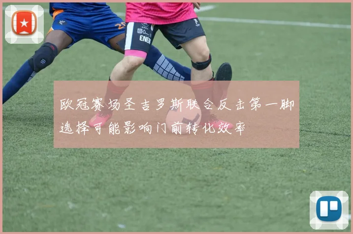 欧冠赛场圣吉罗斯联合反击第一脚选择可能影响门前转化效率